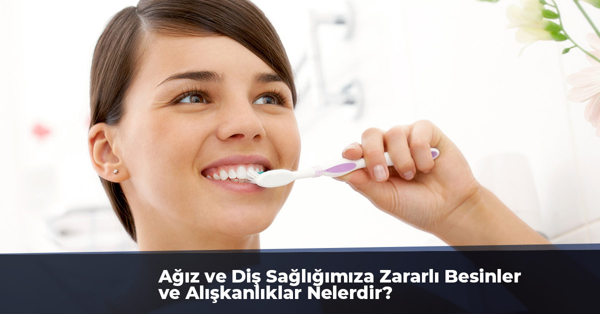 Ağız ve Diş Sağlığımıza Zararlı Besinler ve Alışkanlıklar Nelerdir?